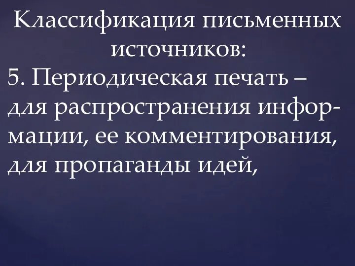 Классификация письменных источников: 5. Периодическая печать – для распространения инфор- мации, ее комментирования, для пропаганды идей,