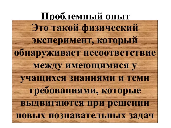 Проблемный опыт Это такой физический эксперимент, который обнаруживает несоответствие между имеющимися