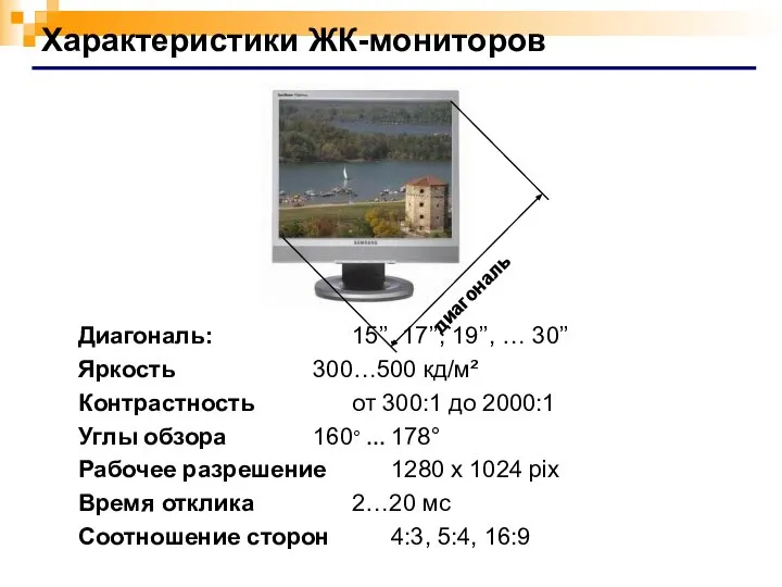 Характеристики ЖК-мониторов Диагональ: 15’’, 17’’, 19’’, … 30’’ Яркость 300…500 кд/м²