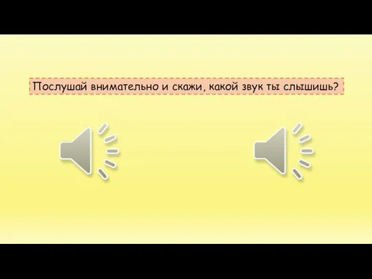 Послушай внимательно и скажи, какой звук ты слышишь?
