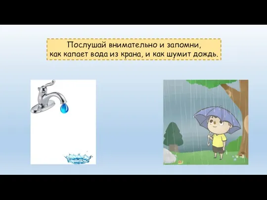 Послушай внимательно и запомни, как капает вода из крана, и как шумит дождь.