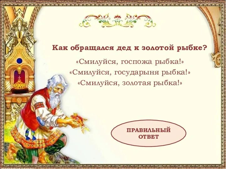 Как обращался дед к золотой рыбке? «Смилуйся, госпожа рыбка!» «Смилуйся, государыня