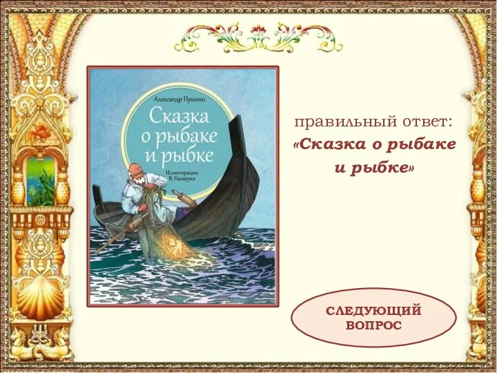 правильный ответ: «Сказка о рыбаке и рыбке» СЛЕДУЮЩИЙ ВОПРОС