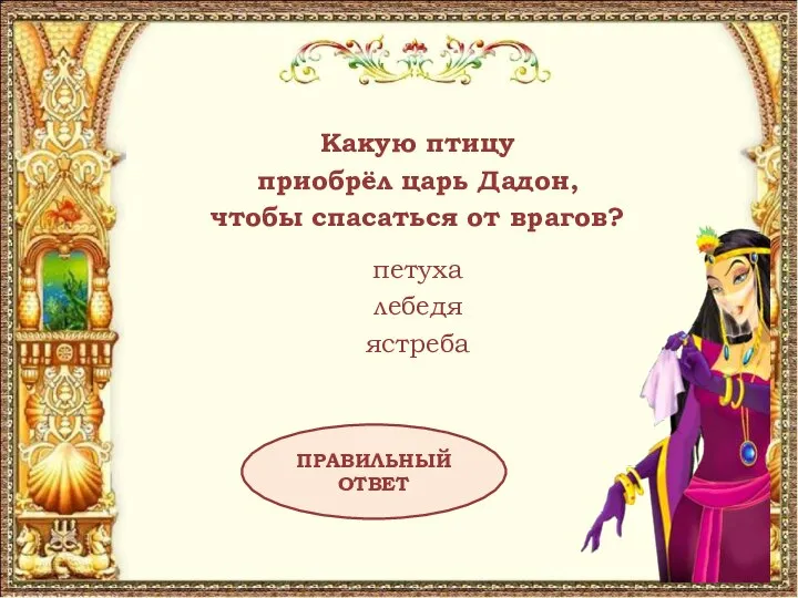 Какую птицу приобрёл царь Дадон, чтобы спасаться от врагов? петуха лебедя ястреба ПРАВИЛЬНЫЙ ОТВЕТ