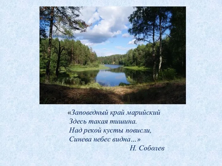 «Заповедный край марийский Здесь такая тишина. Над рекой кусты повисли, Синева небес видна…» Н. Соболев