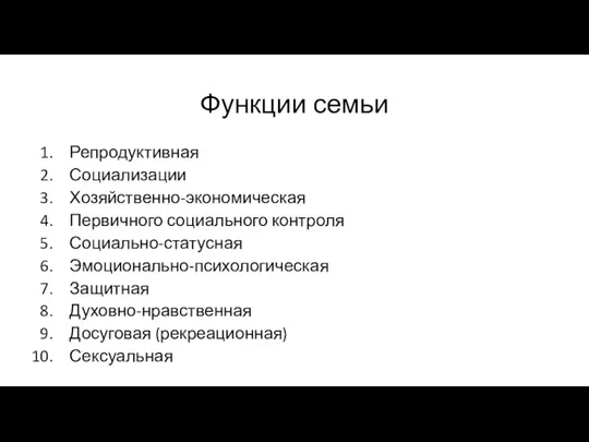 Функции семьи Репродуктивная Социализации Хозяйственно-экономическая Первичного социального контроля Социально-статусная Эмоционально-психологическая Защитная Духовно-нравственная Досуговая (рекреационная) Сексуальная