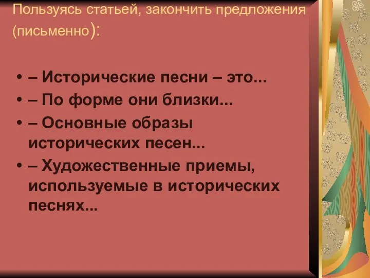 Пользуясь статьей, закончить предложения (письменно): – Исторические песни – это... –