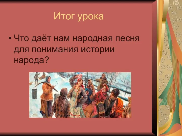 Итог урока Что даёт нам народная песня для понимания истории народа?