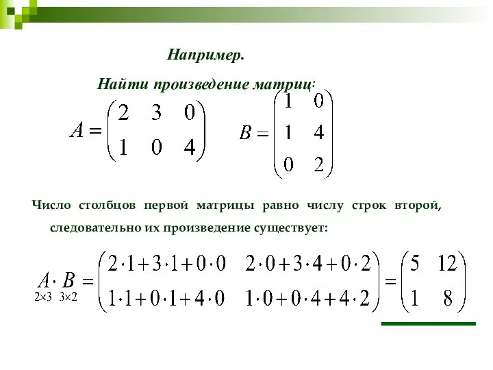 Например. Найти произведение матриц: Число столбцов первой матрицы равно числу строк второй, следовательно их произведение существует: