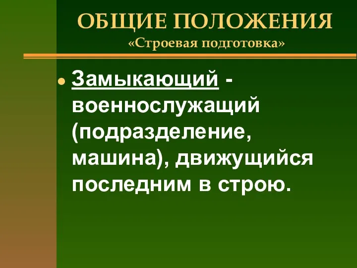 ОБЩИЕ ПОЛОЖЕНИЯ «Строевая подготовка» Замыкающий - военнослужащий (подразделение, машина), движущийся последним в строю.