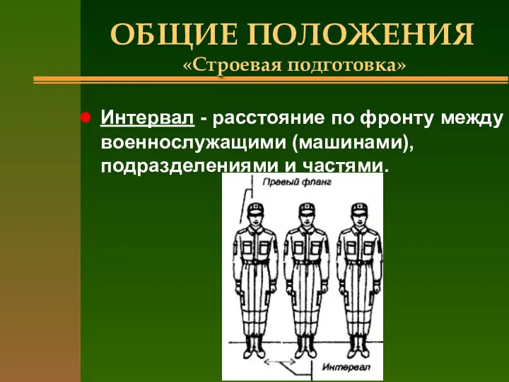 ОБЩИЕ ПОЛОЖЕНИЯ «Строевая подготовка» Интервал - расстояние по фронту между военнослужащими (машинами), подразделениями и частями.