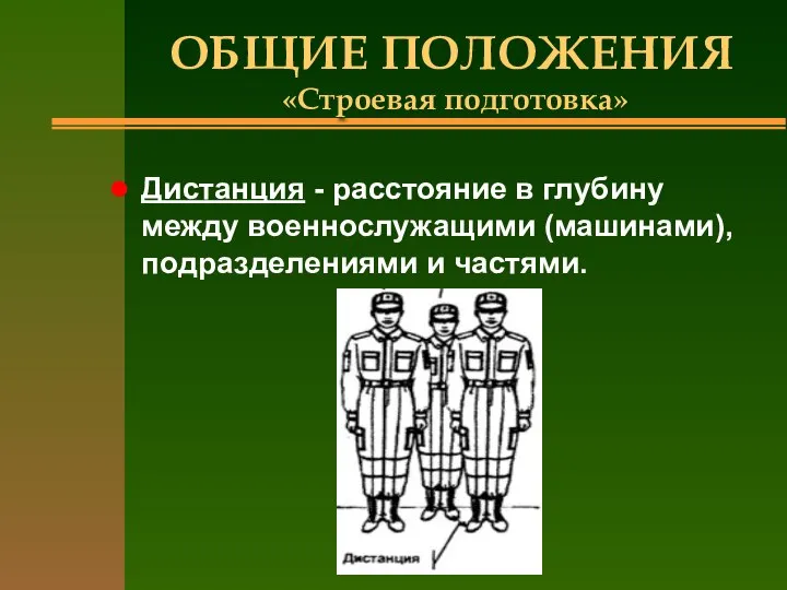 ОБЩИЕ ПОЛОЖЕНИЯ «Строевая подготовка» Дистанция - расстояние в глубину между военнослужащими (машинами), подразделениями и частями.