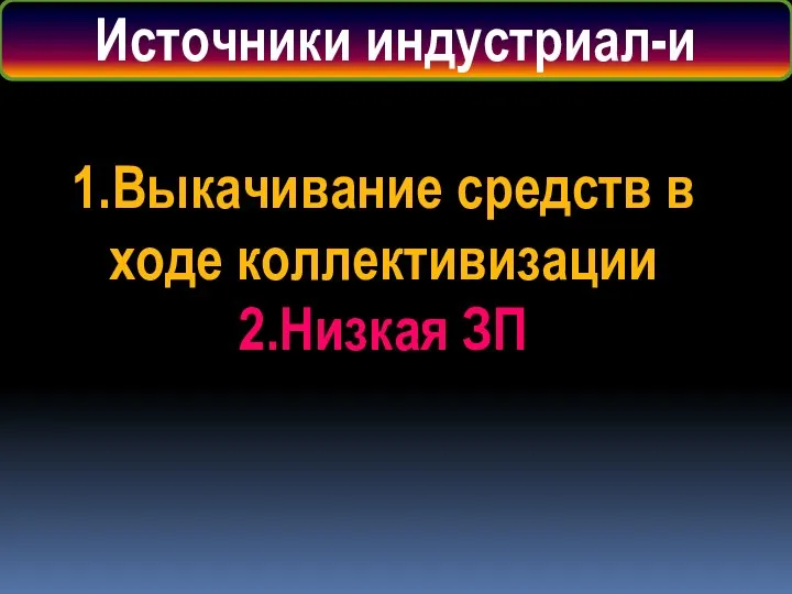 Источники индустриал-и 1.Выкачивание средств в ходе коллективизации 2.Низкая ЗП