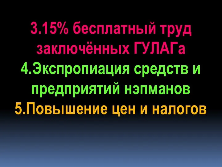 3.15% бесплатный труд заключённых ГУЛАГа 4.Экспропиация средств и предприятий нэпманов 5.Повышение цен и налогов