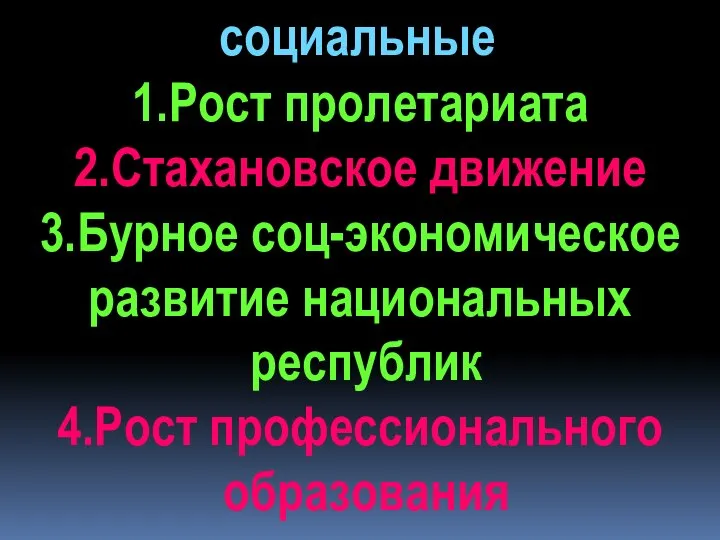 социальные 1.Рост пролетариата 2.Стахановское движение 3.Бурное соц-экономическое развитие национальных республик 4.Рост профессионального образования