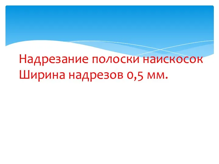 Надрезание полоски наискосок Ширина надрезов 0,5 мм.