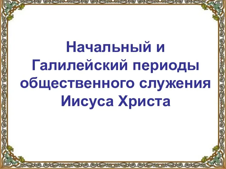 Начальный и Галилейский периоды общественного служения Иисуса Христа