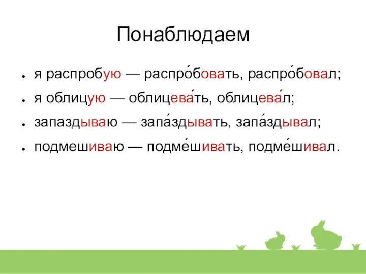 Понаблюдаем я распробую — распро́бовать, распро́бовал; я облицую — облицева́ть, облицева́л;