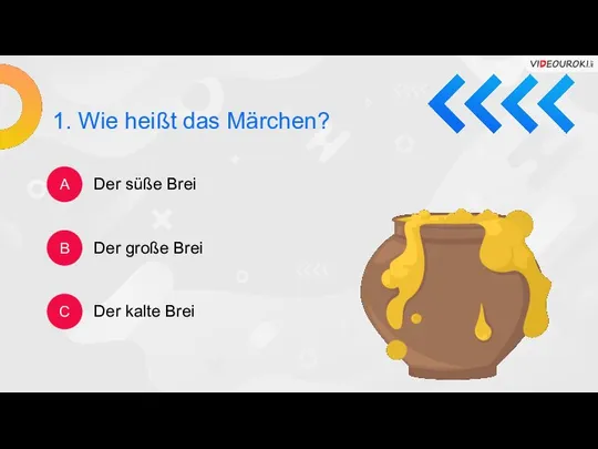 1. Wie heißt das Märchen? A B C Der süße Brei