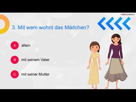 3. Mit wem wohnt das Mädchen? A B C allein mit seinem Vater mit seiner Mutter