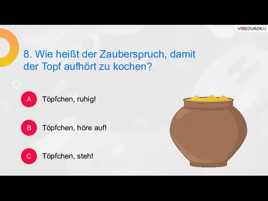 8. Wie heißt der Zauberspruch, damit der Topf aufhört zu kochen?