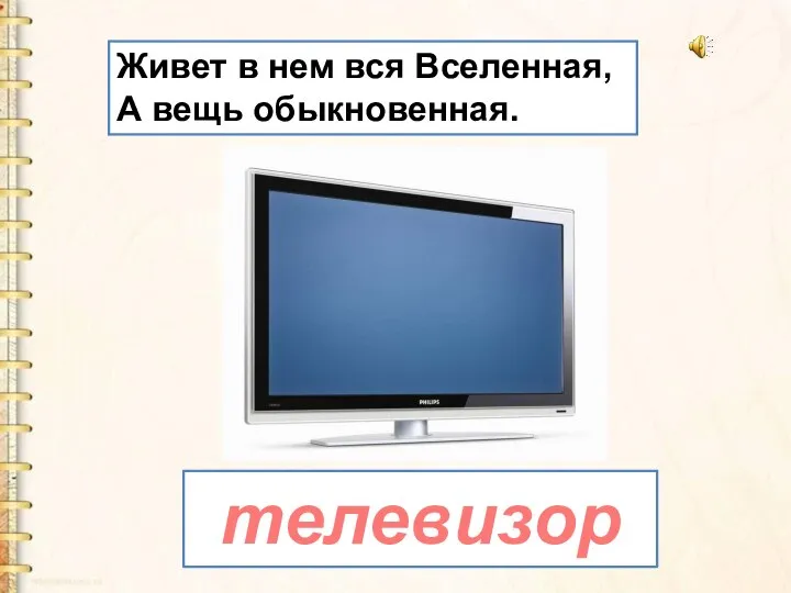 Живет в нем вся Вселенная, А вещь обыкновенная. телевизор