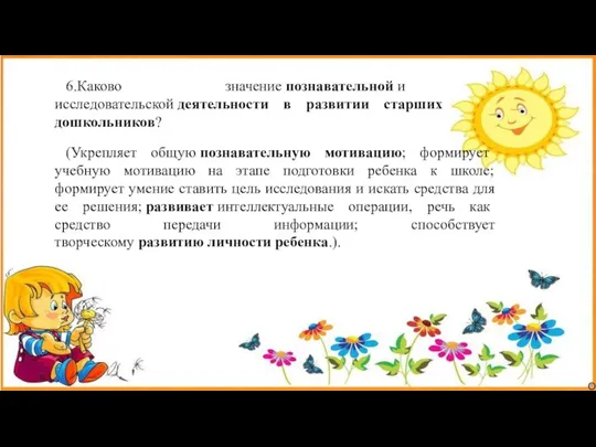 6.Каково значение познавательной и исследовательской деятельности в развитии старших дошкольников? (Укрепляет