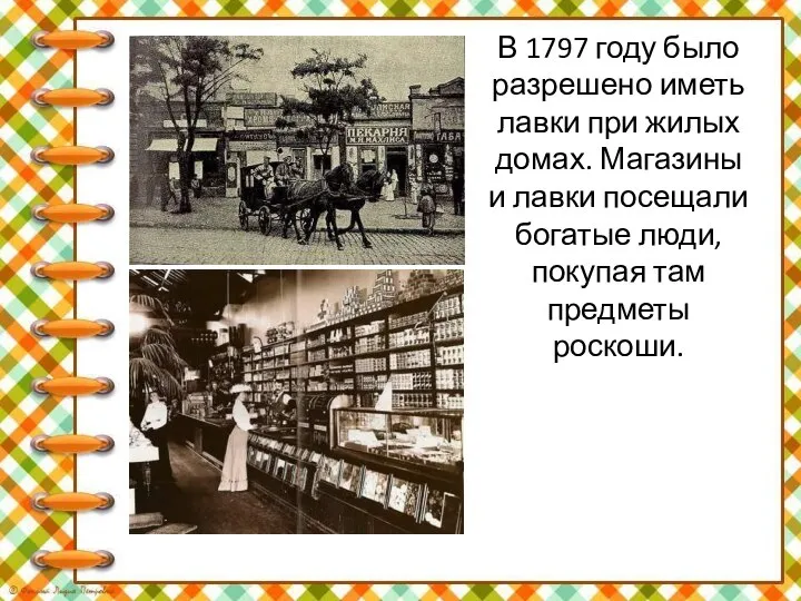 В 1797 году было разрешено иметь лавки при жилых домах. Магазины