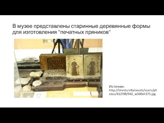 В музее представлены старинные деревянные формы для изготовления "печатных пряников" Источник: http://imesta.info/assets/users/photos/43/298/942_w500xh375.jpg