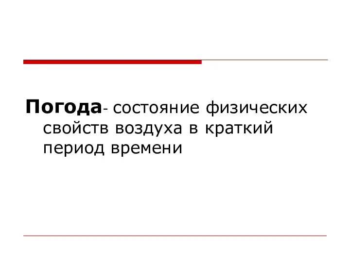 Погода- состояние физических свойств воздуха в краткий период времени