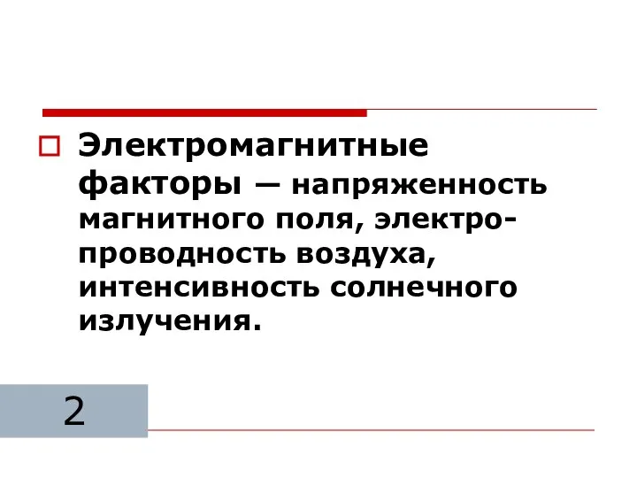 Электромагнитные факторы — напряженность магнитного поля, электро- проводность воздуха, интенсивность солнечного излучения. 2