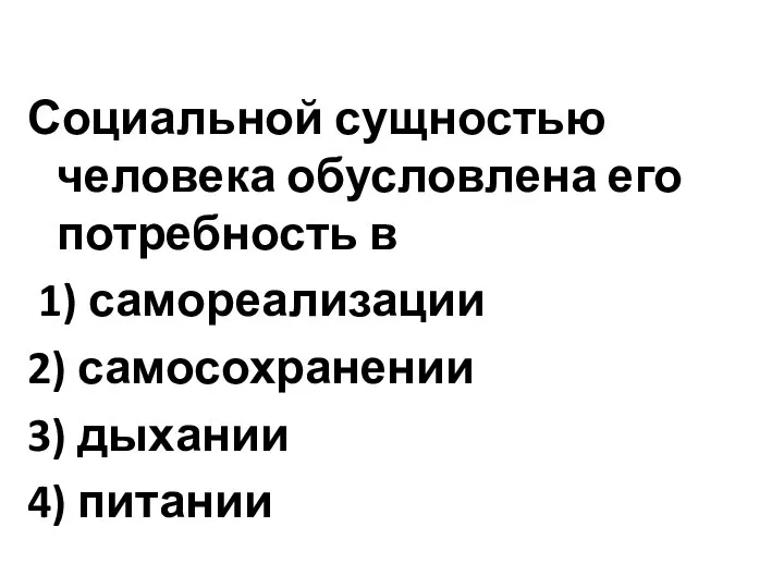 Социальной сущностью человека обусловлена его потребность в 1) самореализации 2) самосохранении 3) дыхании 4) питании