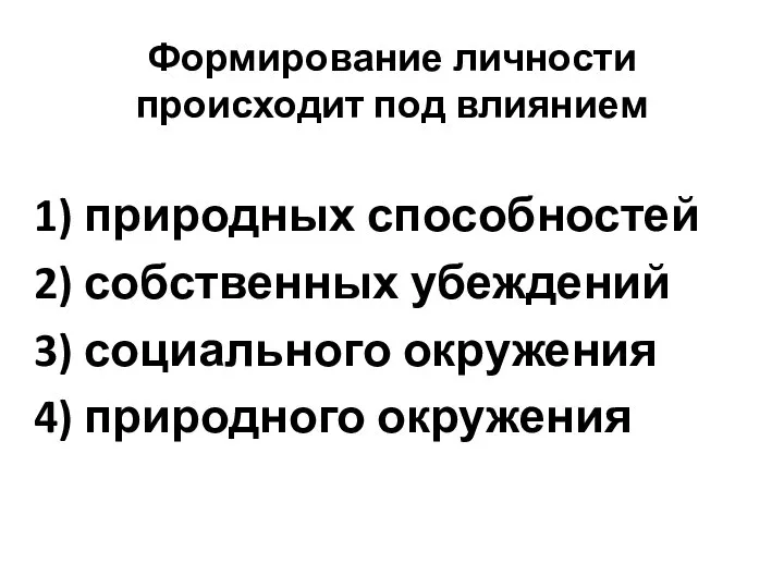 Формирование личности происходит под влиянием 1) природных способностей 2) собственных убеждений