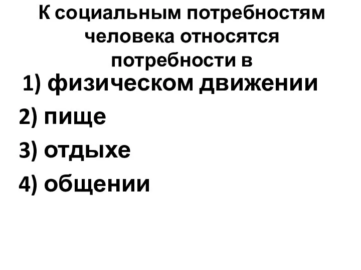 К социальным потребностям человека относятся потребности в 1) физическом движении 2) пище 3) отдыхе 4) общении