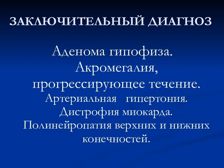 ЗАКЛЮЧИТЕЛЬНЫЙ ДИАГНОЗ Аденома гипофиза. Акромегалия, прогрессирующее течение. Артериальная гипертония. Дистрофия миокарда. Полинейропатия верхних и нижних конечностей.