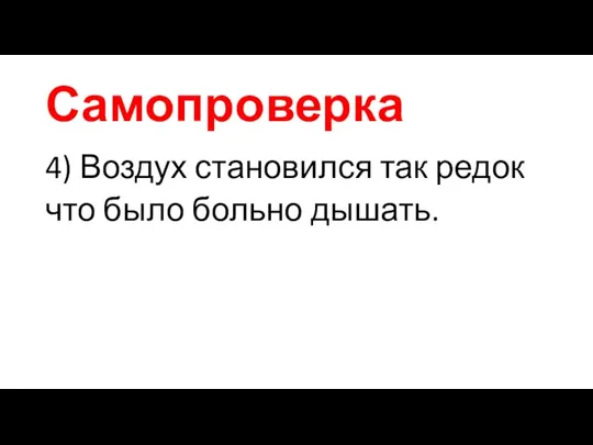 Самопроверка 4) Воздух становился так редок что было больно дышать.