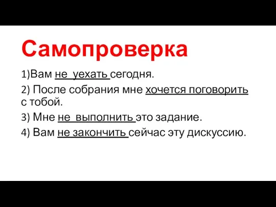 Самопроверка 1)Вам не уехать сегодня. 2) После собрания мне хочется поговорить