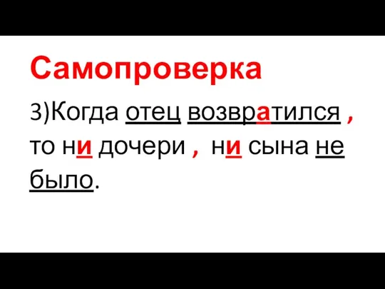 Самопроверка 3)Когда отец возвратился , то ни дочери , ни сына не было.