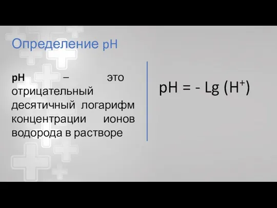 Определение pH pH – это отрицательный десятичный логарифм концентрации ионов водорода