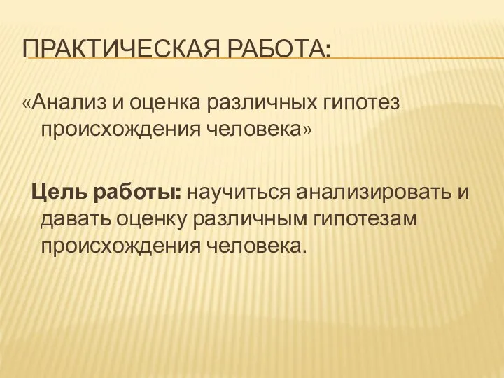 ПРАКТИЧЕСКАЯ РАБОТА: «Анализ и оценка различных гипотез происхождения человека» Цель работы: