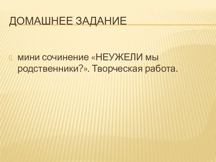 ДОМАШНЕЕ ЗАДАНИЕ мини сочинение «НЕУЖЕЛИ мы родственники?». Творческая работа.