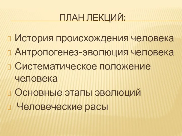 ПЛАН ЛЕКЦИЙ: История происхождения человека Антропогенез-эволюция человека Систематическое положение человека Основные этапы эволюций Человеческие расы