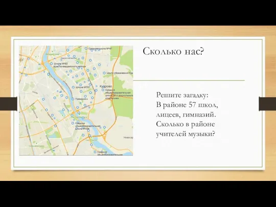 Сколько нас? Решите загадку: В районе 57 школ, лицеев, гимназий. Сколько в районе учителей музыки?