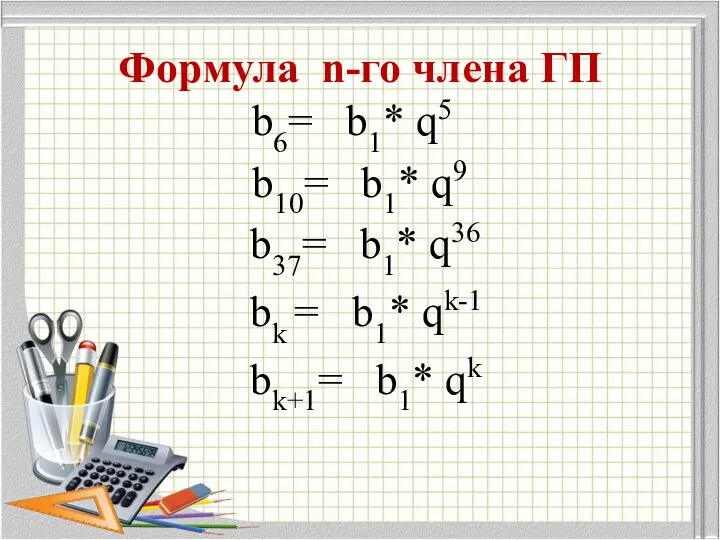 Формула n-го члена ГП b6= b1* q5 b10= b1* q9 b37=