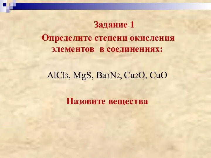 Задание 1 Определите степени окисления элементов в соединениях: AlCl3, MgS, Ba3N2, Cu2O, CuO Назовите вещества