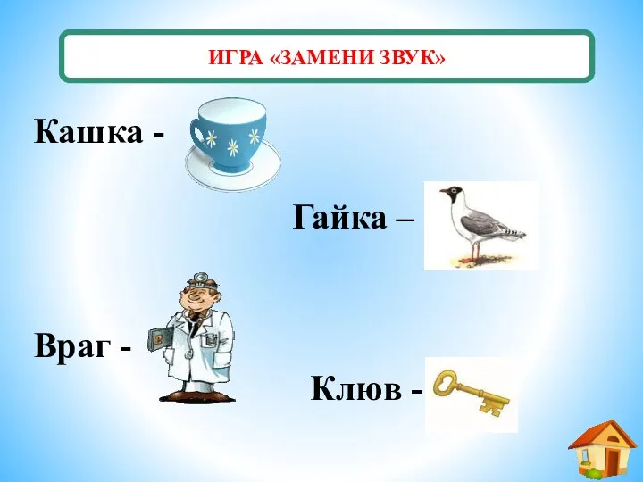 ИГРА «ЗАМЕНИ ЗВУК» Кашка - Гайка – Враг - Клюв -