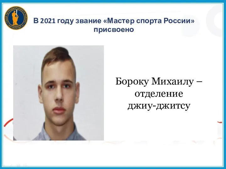 В 2021 году звание «Мастер спорта России» присвоено Бороку Михаилу – отделение джиу-джитсу