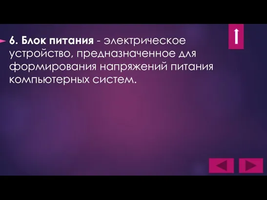 6. Блок питания - электрическое устройство, предназначенное для формирования напряжений питания компьютерных систем.