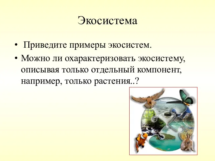 Экосистема Приведите примеры экосистем. Можно ли охарактеризовать экосистему, описывая только отдельный компонент, например, только растения..?