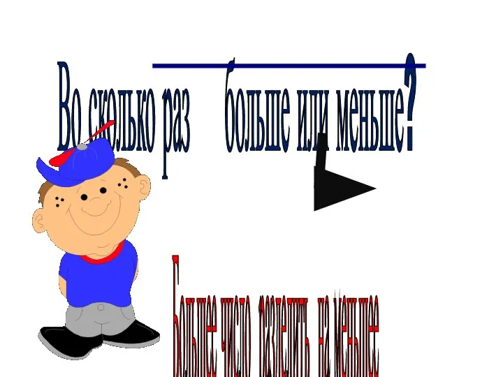 Во сколько раз больше или меньше? Большее число разделить на меньшее